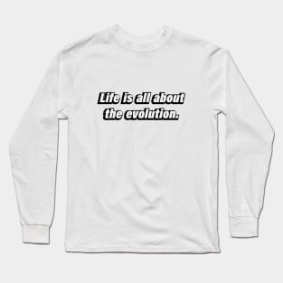 Life is all about the evolution Long Sleeve T-Shirt